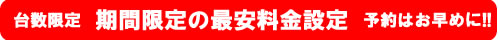 期間限定の最安料金設定（台数限定のため予約はお早めに!!）